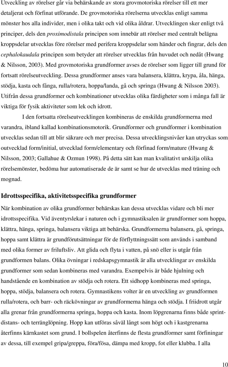 Utvecklingen sker enligt två principer, dels den proximodistala principen som innebär att rörelser med centralt belägna kroppsdelar utvecklas före rörelser med perifera kroppsdelar som händer och