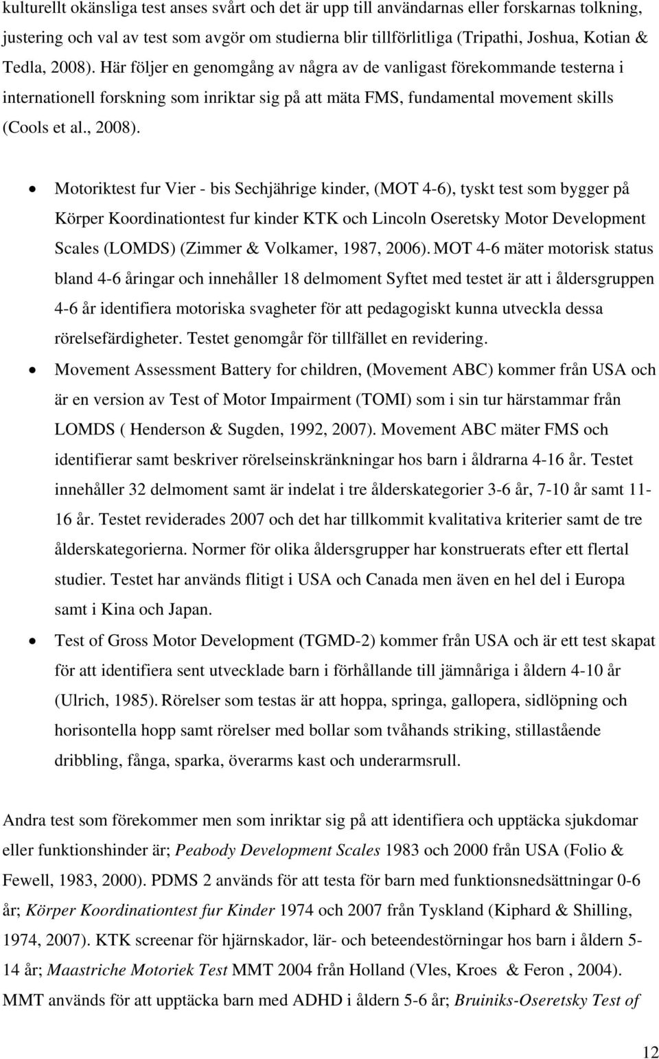 Här följer en genomgång av några av de vanligast förekommande testerna i internationell forskning som inriktar sig på att mäta FMS, fundamental movement skills (Cools et al., 2008).