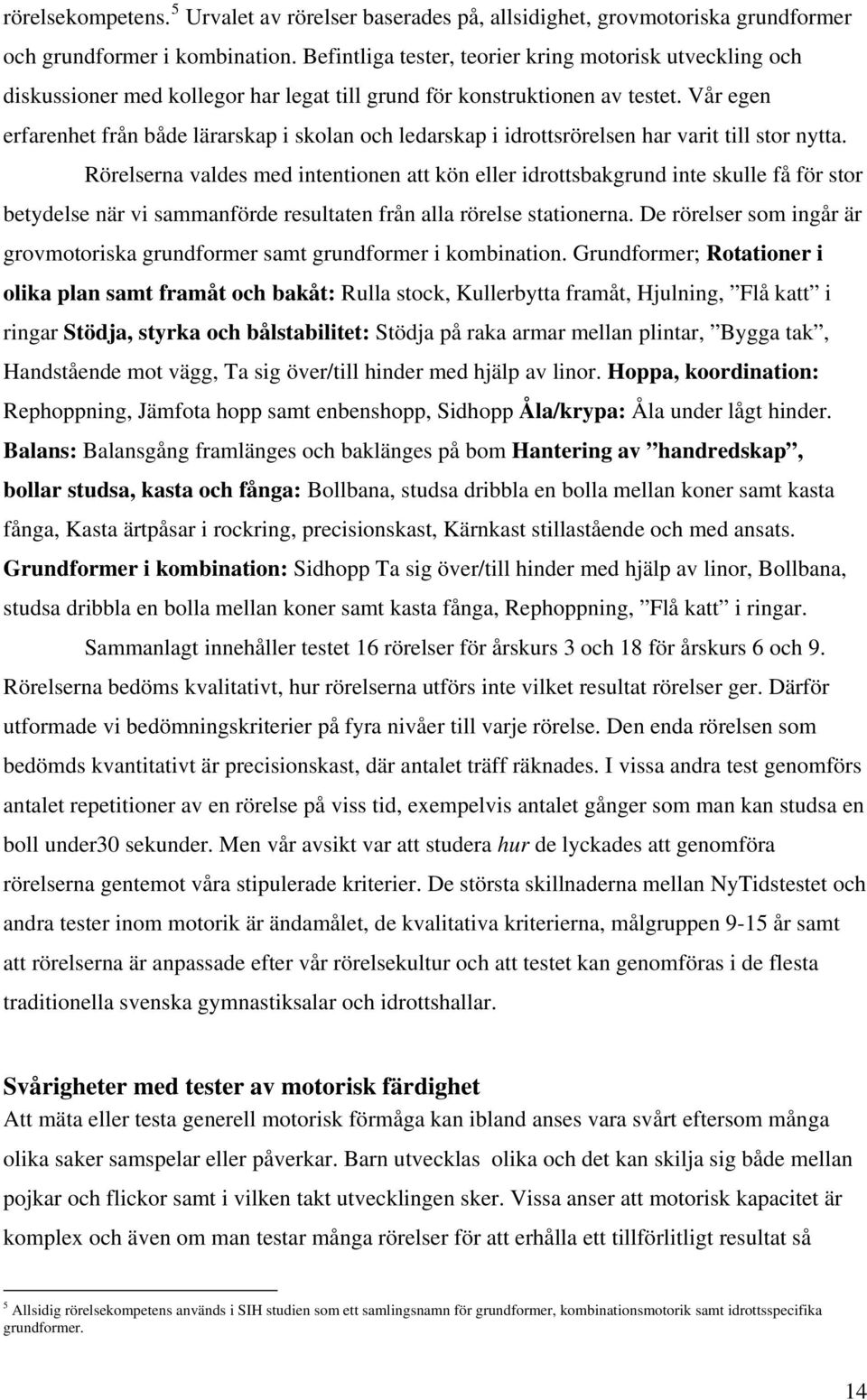 Vår egen erfarenhet från både lärarskap i skolan och ledarskap i idrottsrörelsen har varit till stor nytta.