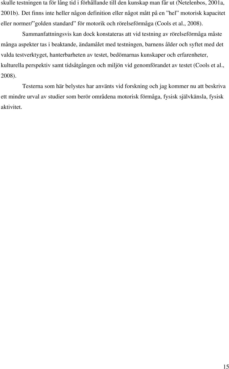 Sammanfattningsvis kan dock konstateras att vid testning av rörelseförmåga måste många aspekter tas i beaktande, ändamålet med testningen, barnens ålder och syftet med det valda testverktyget,