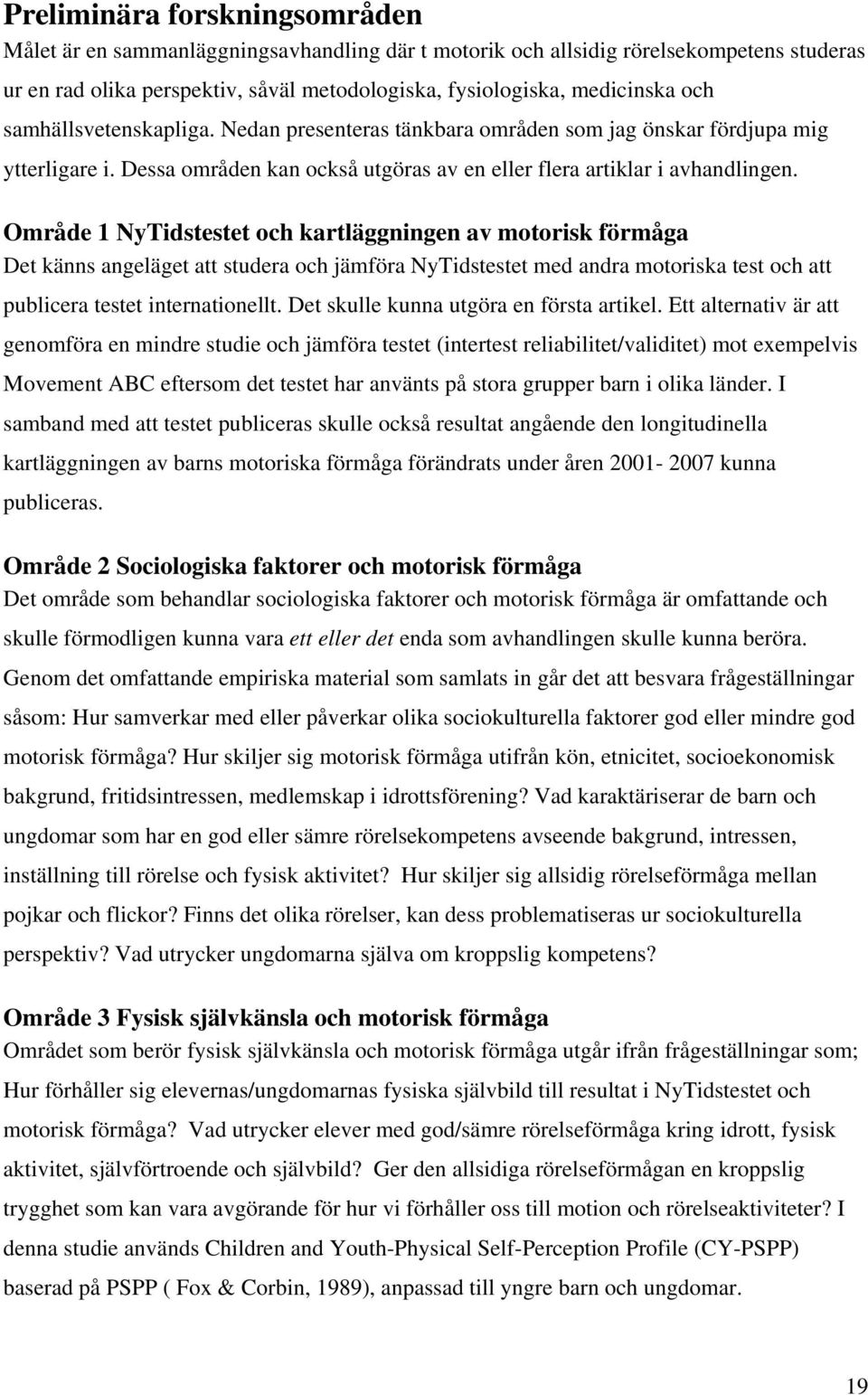 Område 1 NyTidstestet och kartläggningen av motorisk förmåga Det känns angeläget att studera och jämföra NyTidstestet med andra motoriska test och att publicera testet internationellt.