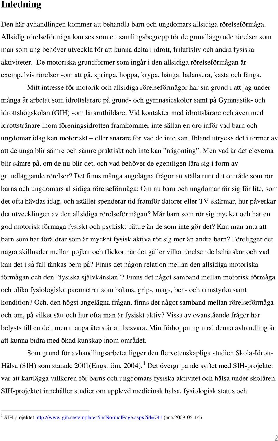 De motoriska grundformer som ingår i den allsidiga rörelseförmågan är exempelvis rörelser som att gå, springa, hoppa, krypa, hänga, balansera, kasta och fånga.