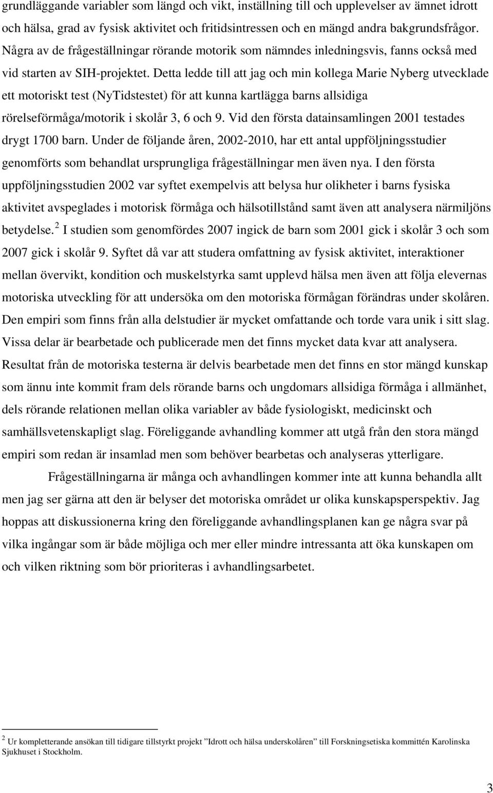 Detta ledde till att jag och min kollega Marie Nyberg utvecklade ett motoriskt test (NyTidstestet) för att kunna kartlägga barns allsidiga rörelseförmåga/motorik i skolår 3, 6 och 9.