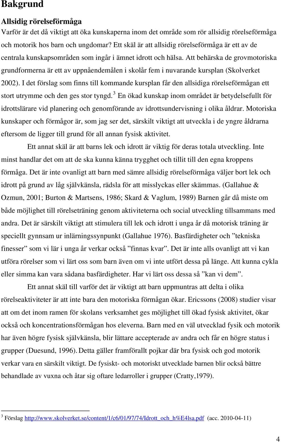 Att behärska de grovmotoriska grundformerna är ett av uppnåendemålen i skolår fem i nuvarande kursplan (Skolverket 2002).