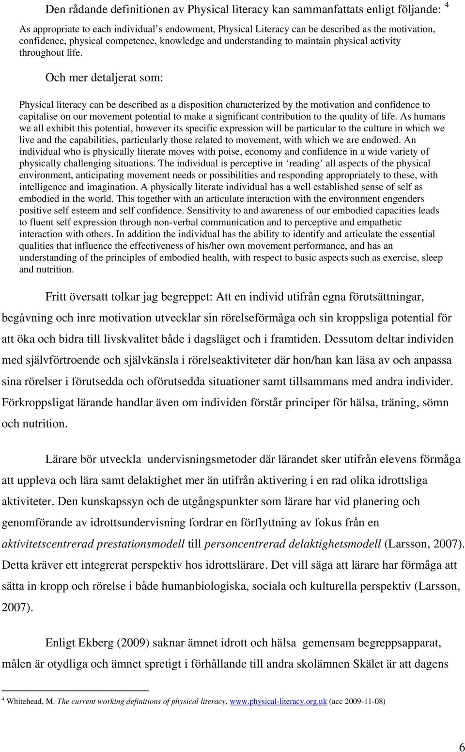 Och mer detaljerat som: Physical literacy can be described as a disposition characterized by the motivation and confidence to capitalise on our movement potential to make a significant contribution