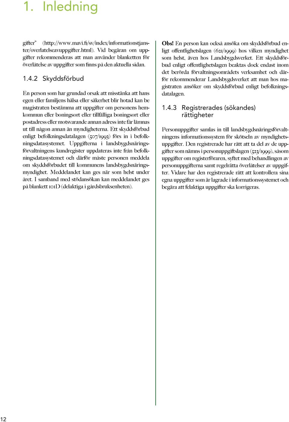 2 Skyddsförbud En person som har grundad orsak att misstänka att hans egen eller familjens hälsa eller säkerhet blir hotad kan be magistraten bestämma att uppgifter om personens hemkommun eller