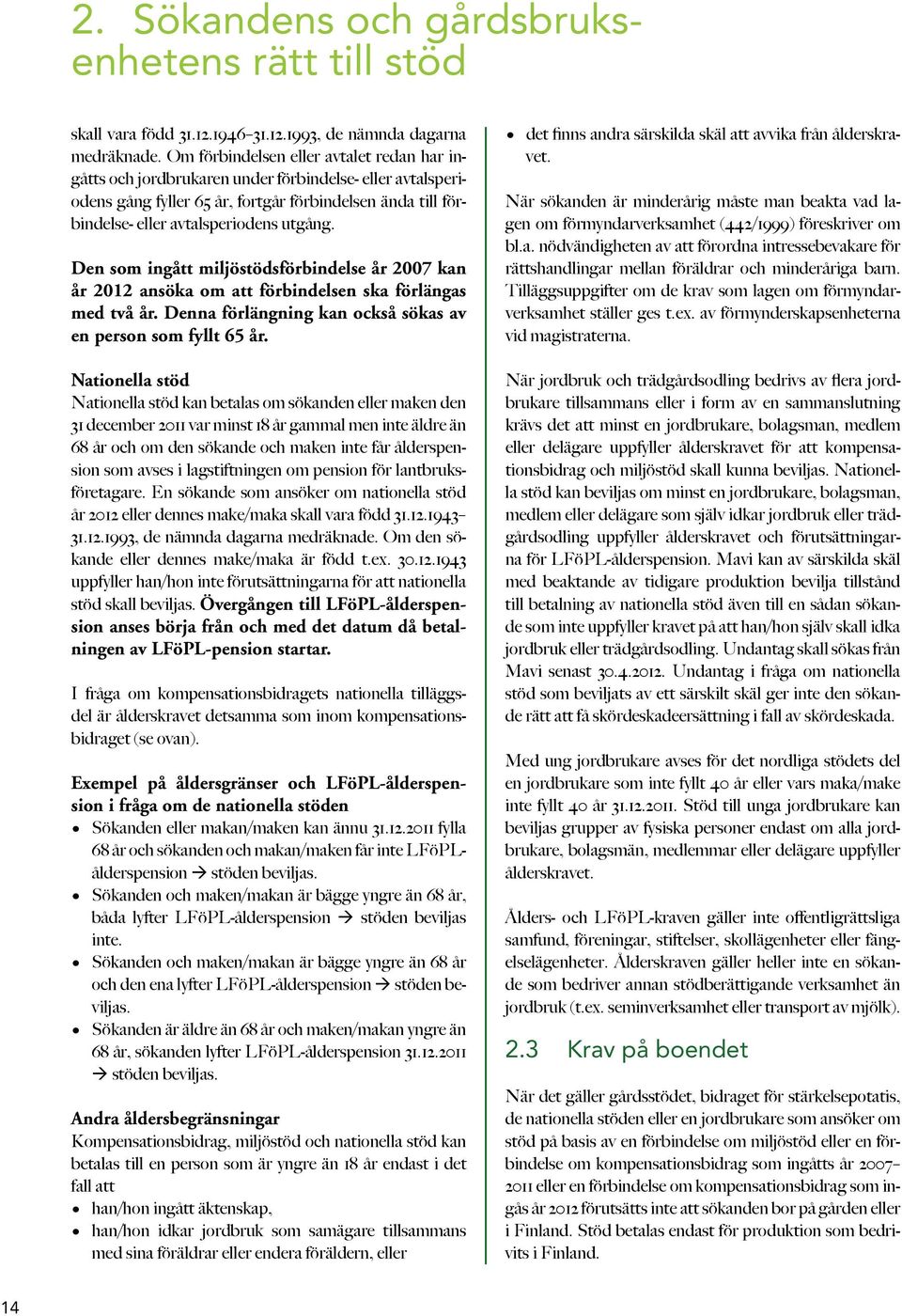 Den som ingått miljöstödsförbindelse år 2007 kan år 2012 ansöka om att förbindelsen ska förlängas med två år. Denna förlängning kan också sökas av en person som fyllt 65 år.