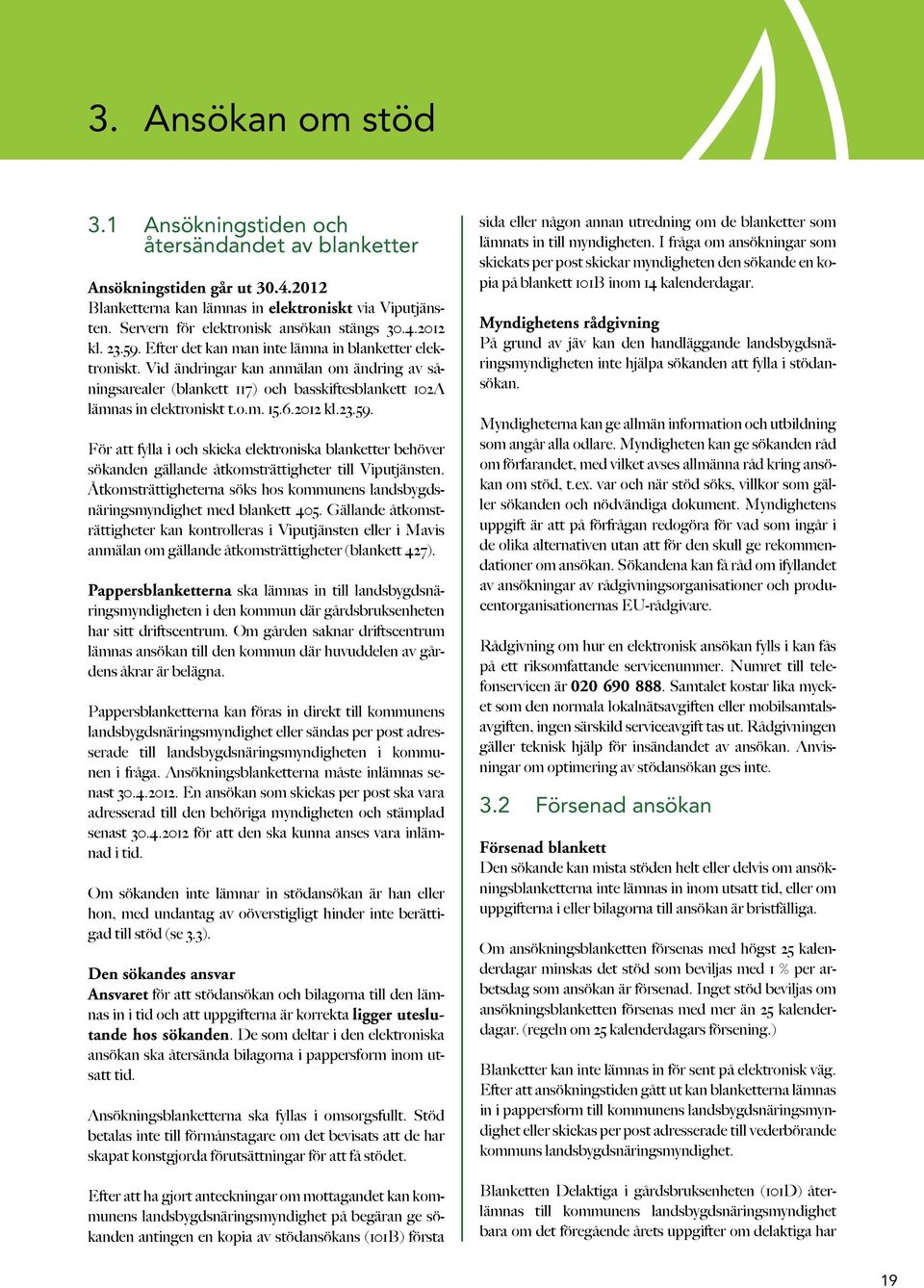 Vid ändringar kan anmälan om ändring av såningsarealer (blankett 117) och basskiftesblankett 102A lämnas in elektroniskt t.o.m. 15.6.2012 kl.23.59.