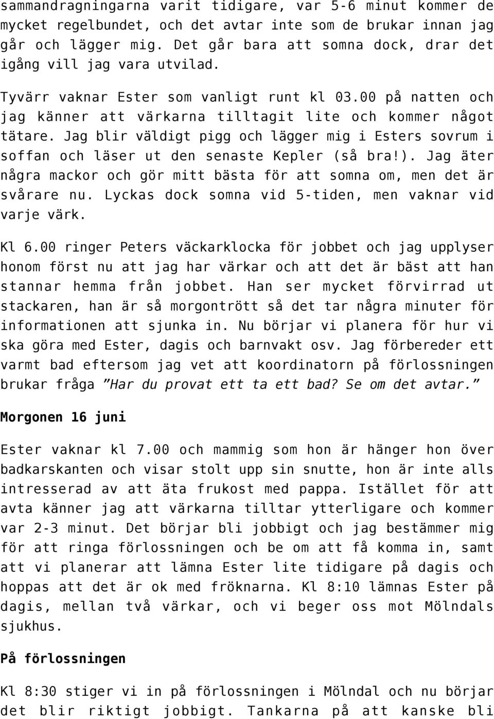 Jag blir väldigt pigg och lägger mig i Esters sovrum i soffan och läser ut den senaste Kepler (så bra!). Jag äter några mackor och gör mitt bästa för att somna om, men det är svårare nu.