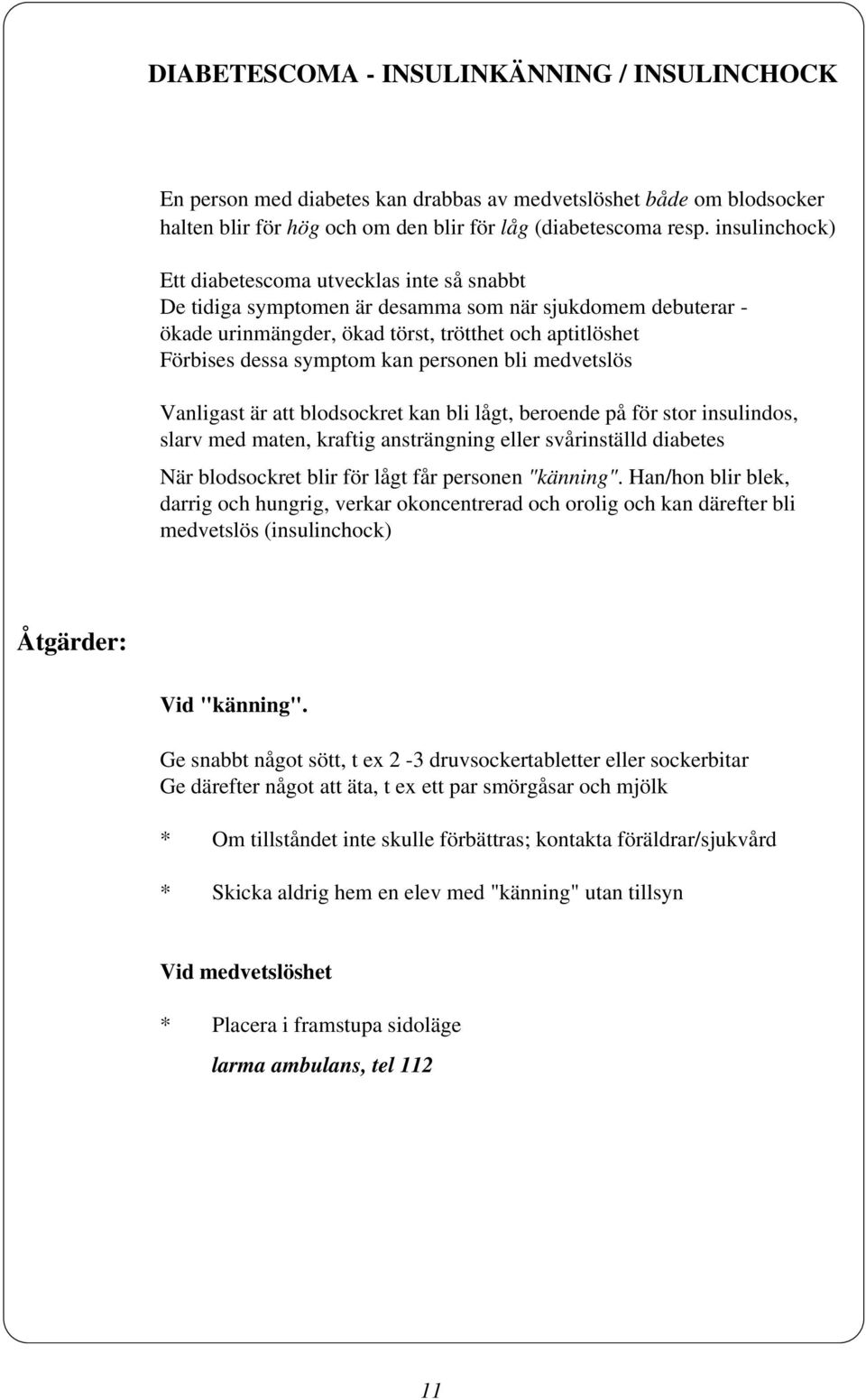 personen bli medvetslös Vanligast är att blodsockret kan bli lågt, beroende på för stor insulindos, slarv med maten, kraftig ansträngning eller svårinställd diabetes När blodsockret blir för lågt får