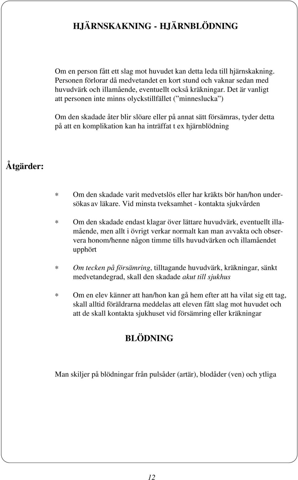 Det är vanligt att personen inte minns olyckstillfället ( minneslucka ) Om den skadade åter blir slöare eller på annat sätt försämras, tyder detta på att en komplikation kan ha inträffat t ex