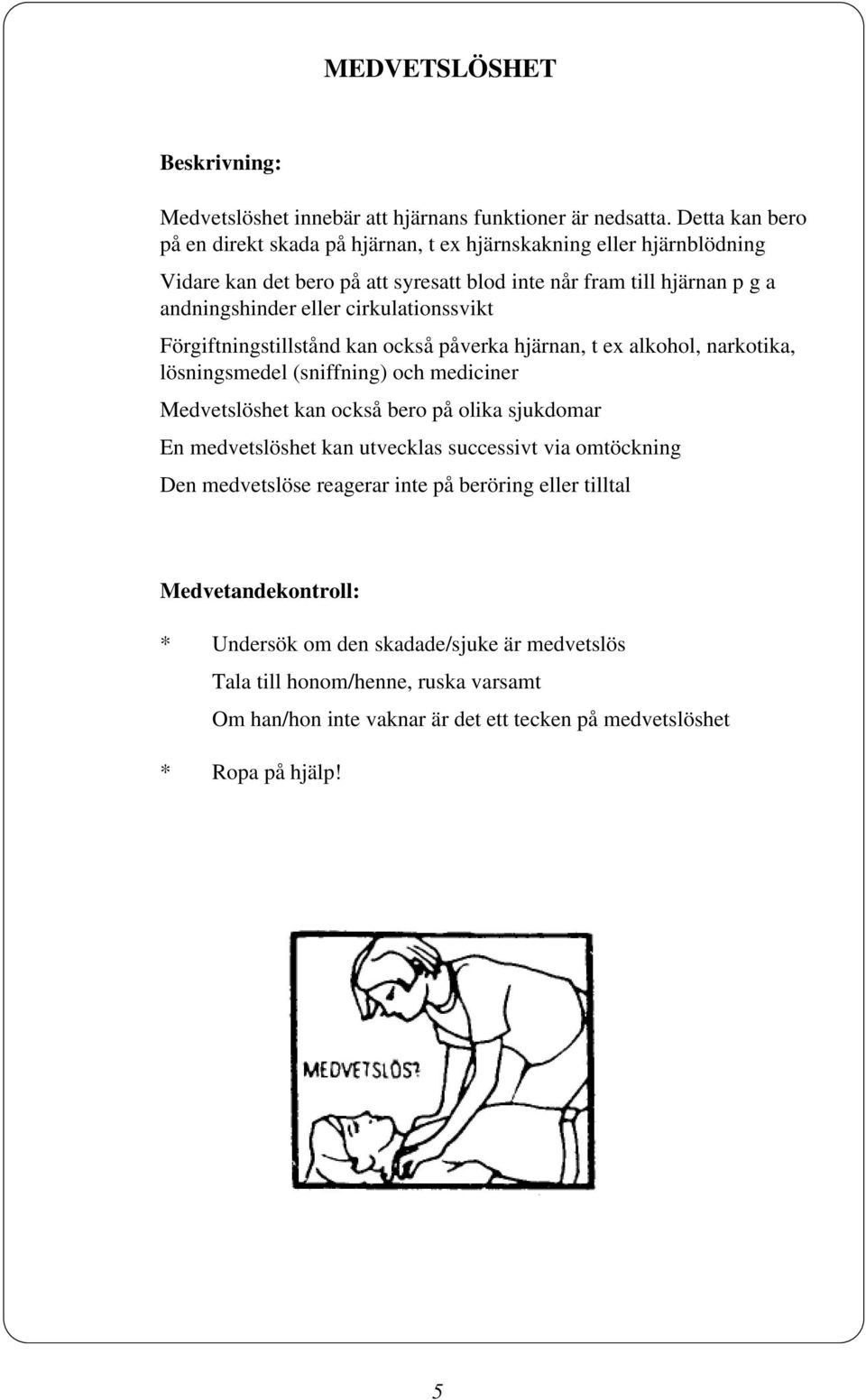 cirkulationssvikt Förgiftningstillstånd kan också påverka hjärnan, t ex alkohol, narkotika, lösningsmedel (sniffning) och mediciner Medvetslöshet kan också bero på olika sjukdomar En