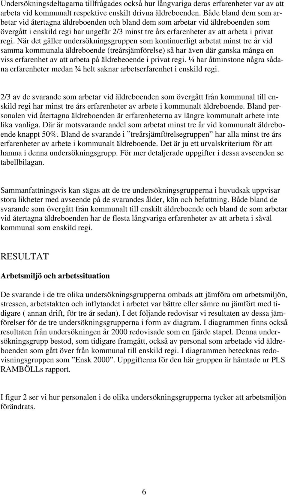 När det gäller undersökningsgruppen som kontinuerligt arbetat minst tre år vid samma kommunala äldreboende (treårsjämförelse) så har även där ganska många en viss erfarenhet av att arbeta på