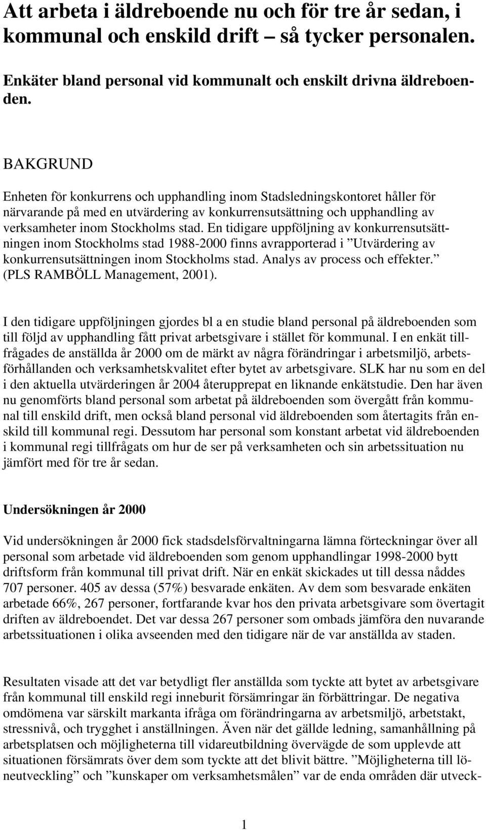 En tidigare uppföljning av konkurrensutsättningen inom Stockholms stad 1988-2000 finns avrapporterad i Utvärdering av konkurrensutsättningen inom Stockholms stad. Analys av process och effekter.