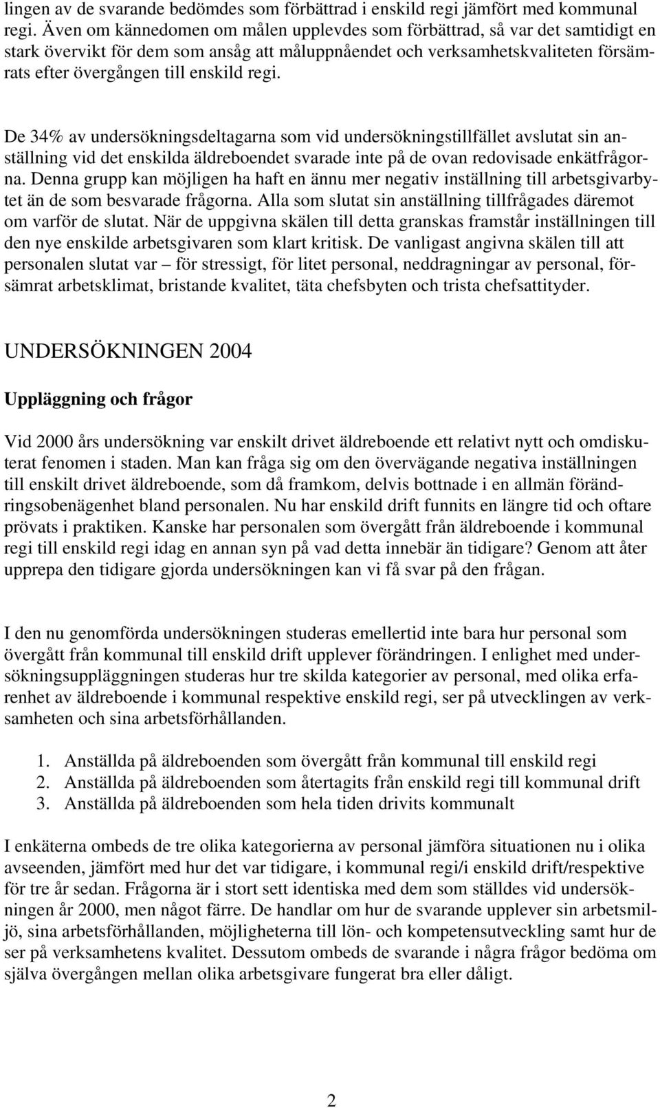 regi. De 34% av undersökningsdeltagarna som vid undersökningstillfället avslutat sin anställning vid det enskilda äldreboendet svarade inte på de ovan redovisade enkätfrågorna.