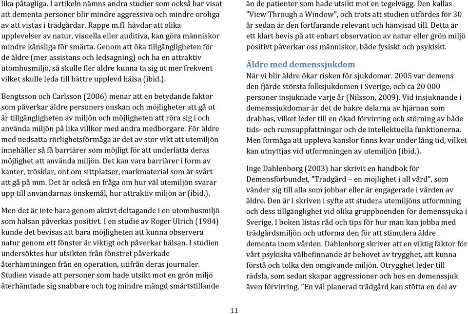 Genom att öka tillgängligheten för de äldre (mer assistans och ledsagning) och ha en attraktiv utomhusmiljö, så skulle fler äldre kunna ta sig ut mer frekvent vilket skulle leda till bättre upplevd