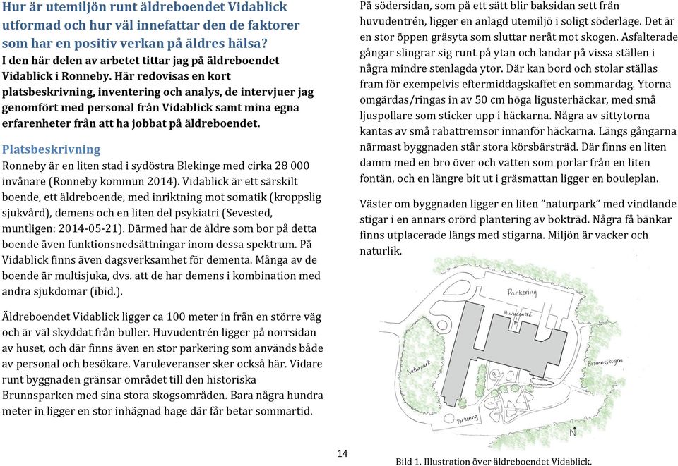 Här redovisas en kort platsbeskrivning, inventering och analys, de intervjuer jag genomfört med personal från Vidablick samt mina egna erfarenheter från att ha jobbat på äldreboendet.