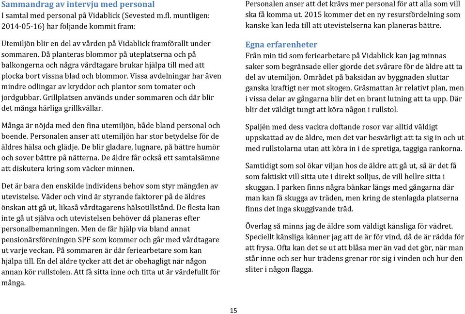 Då planteras blommor på uteplatserna och på balkongerna och några vårdtagare brukar hjälpa till med att plocka bort vissna blad och blommor.