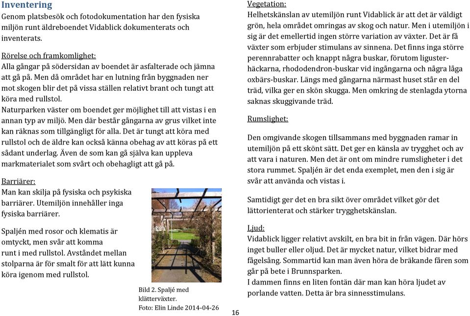 Men då området har en lutning från byggnaden ner mot skogen blir det på vissa ställen relativt brant och tungt att köra med rullstol.