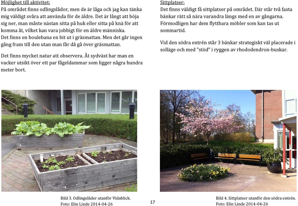 Men det går ingen gång fram till den utan man får då gå över gräsmattan. Det finns mycket natur att observera.