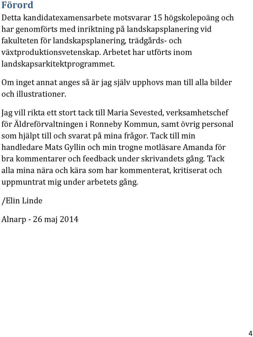 Jag vill rikta ett stort tack till Maria Sevested, verksamhetschef för Äldreförvaltningen i Ronneby Kommun, samt övrig personal som hjälpt till och svarat på mina frågor.