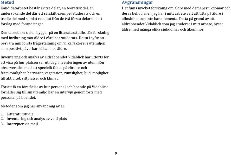 Detta i syfte att besvara min första frågeställning om vilka faktorer i utemiljön som positivt påverkar hälsan hos äldre.