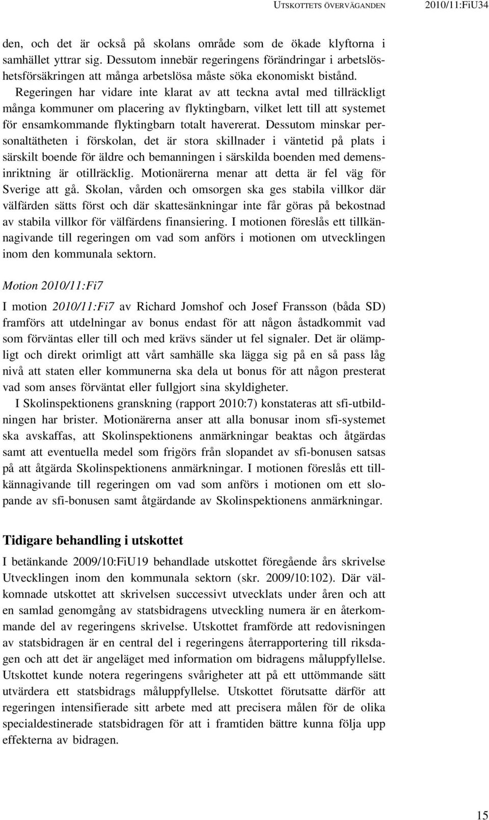 Regeringen har vidare inte klarat av att teckna avtal med tillräckligt många kommuner om placering av flyktingbarn, vilket lett till att systemet för ensamkommande flyktingbarn totalt havererat.
