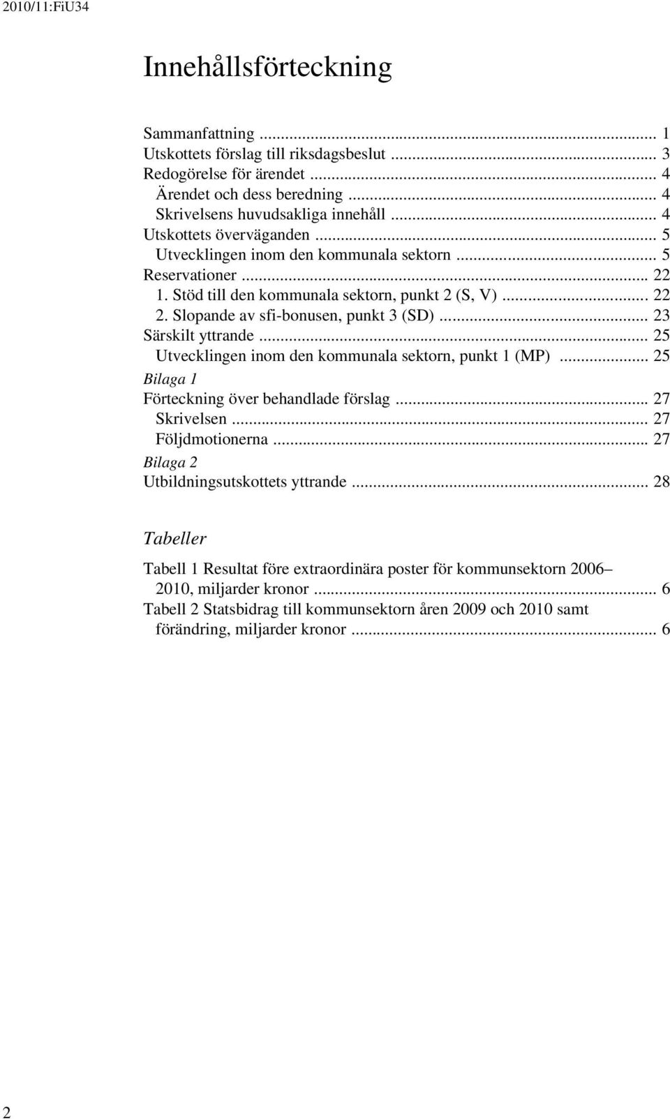 .. 23 Särskilt yttrande... 25 Utvecklingen inom den kommunala sektorn, punkt 1 (MP)... 25 Bilaga 1 Förteckning över behandlade förslag... 27 Skrivelsen... 27 Följdmotionerna.