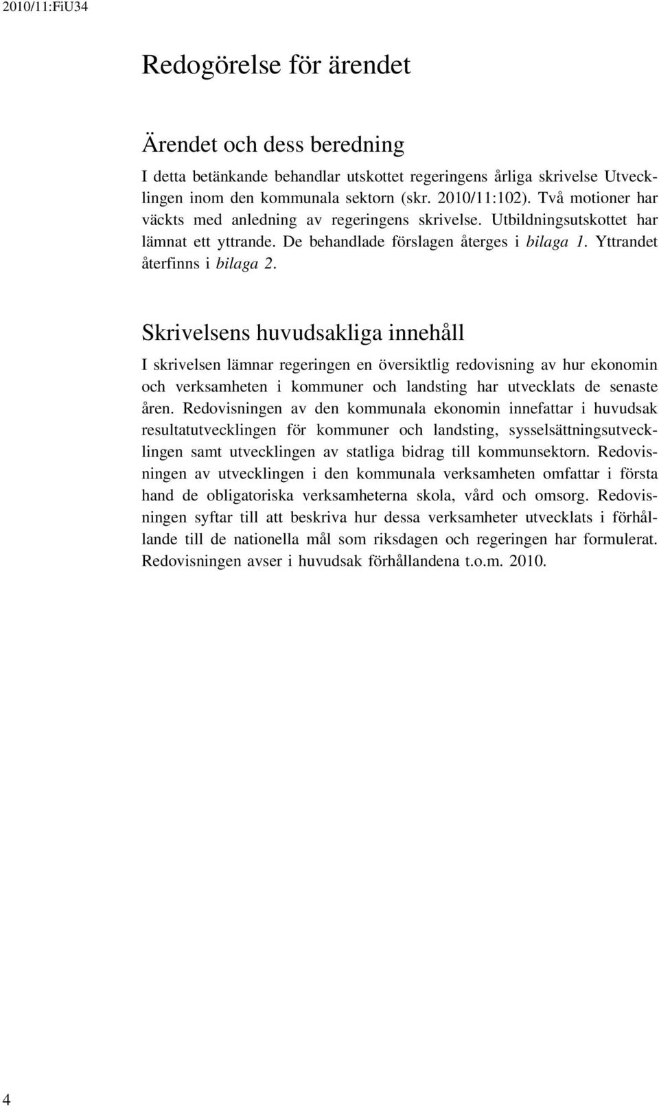 Skrivelsens huvudsakliga innehåll I skrivelsen lämnar regeringen en översiktlig redovisning av hur ekonomin och verksamheten i kommuner och landsting har utvecklats de senaste åren.
