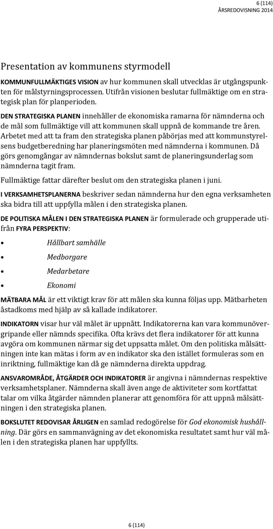 DEN STRATEGISKA PLANEN innehåller de ekonomiska ramarna för nämnderna och de mål som fullmäktige vill att kommunen skall uppnå de kommande tre åren.