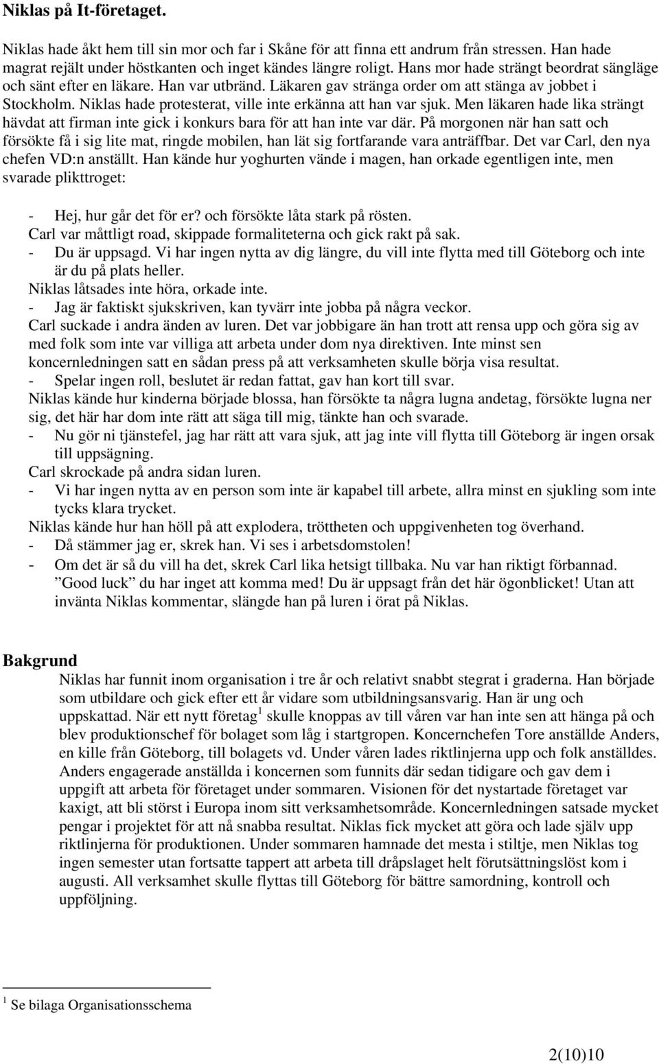 Niklas hade protesterat, ville inte erkänna att han var sjuk. Men läkaren hade lika strängt hävdat att firman inte gick i konkurs bara för att han inte var där.