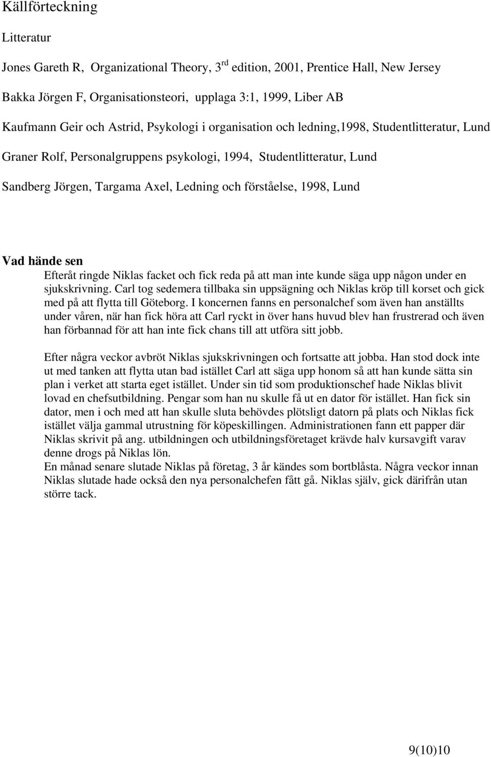 förståelse, 1998, Lund Vad hände sen Efteråt ringde Niklas facket och fick reda på att man inte kunde säga upp någon under en sjukskrivning.