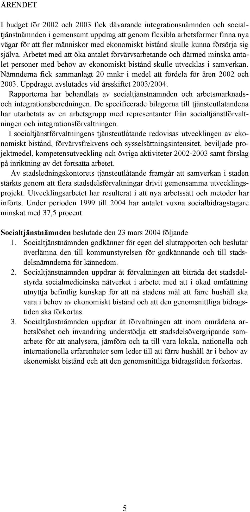 Nämnderna fick sammanlagt 20 mnkr i medel att fördela för åren 2002 och 2003. Uppdraget avslutades vid årsskiftet 2003/2004.