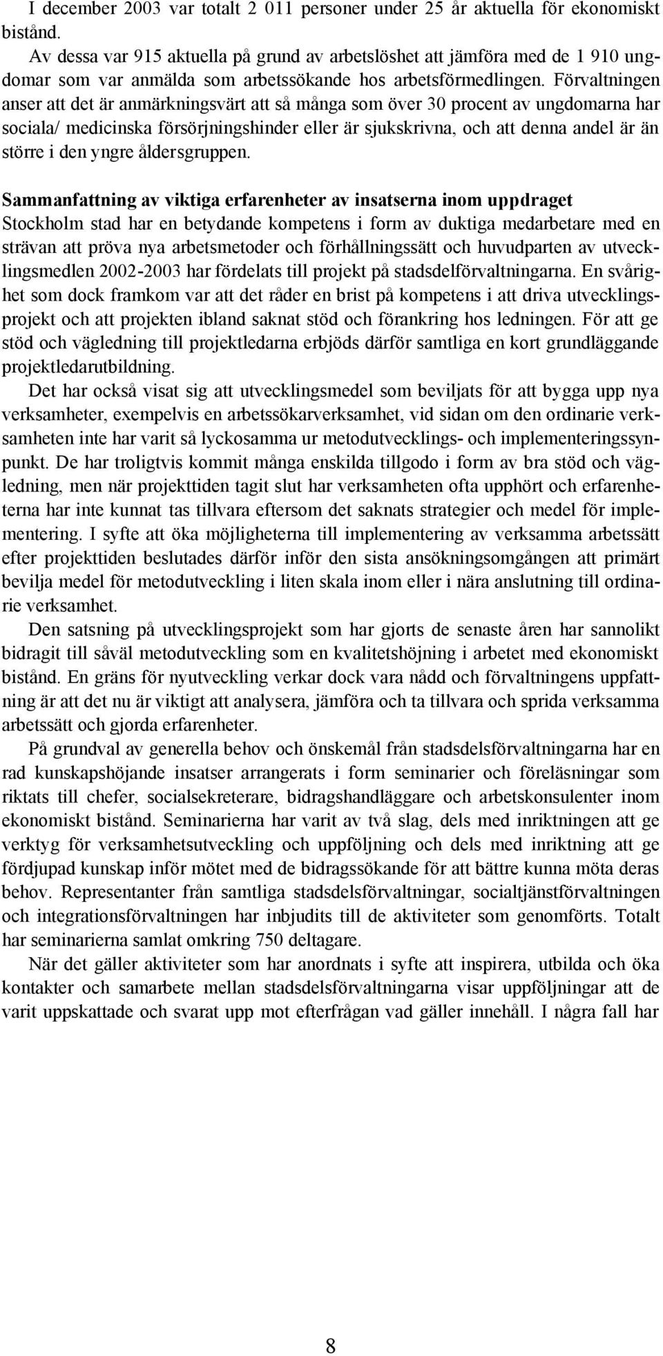 Förvaltningen anser att det är anmärkningsvärt att så många som över 30 procent av ungdomarna har sociala/ medicinska försörjningshinder eller är sjukskrivna, och att denna andel är än större i den