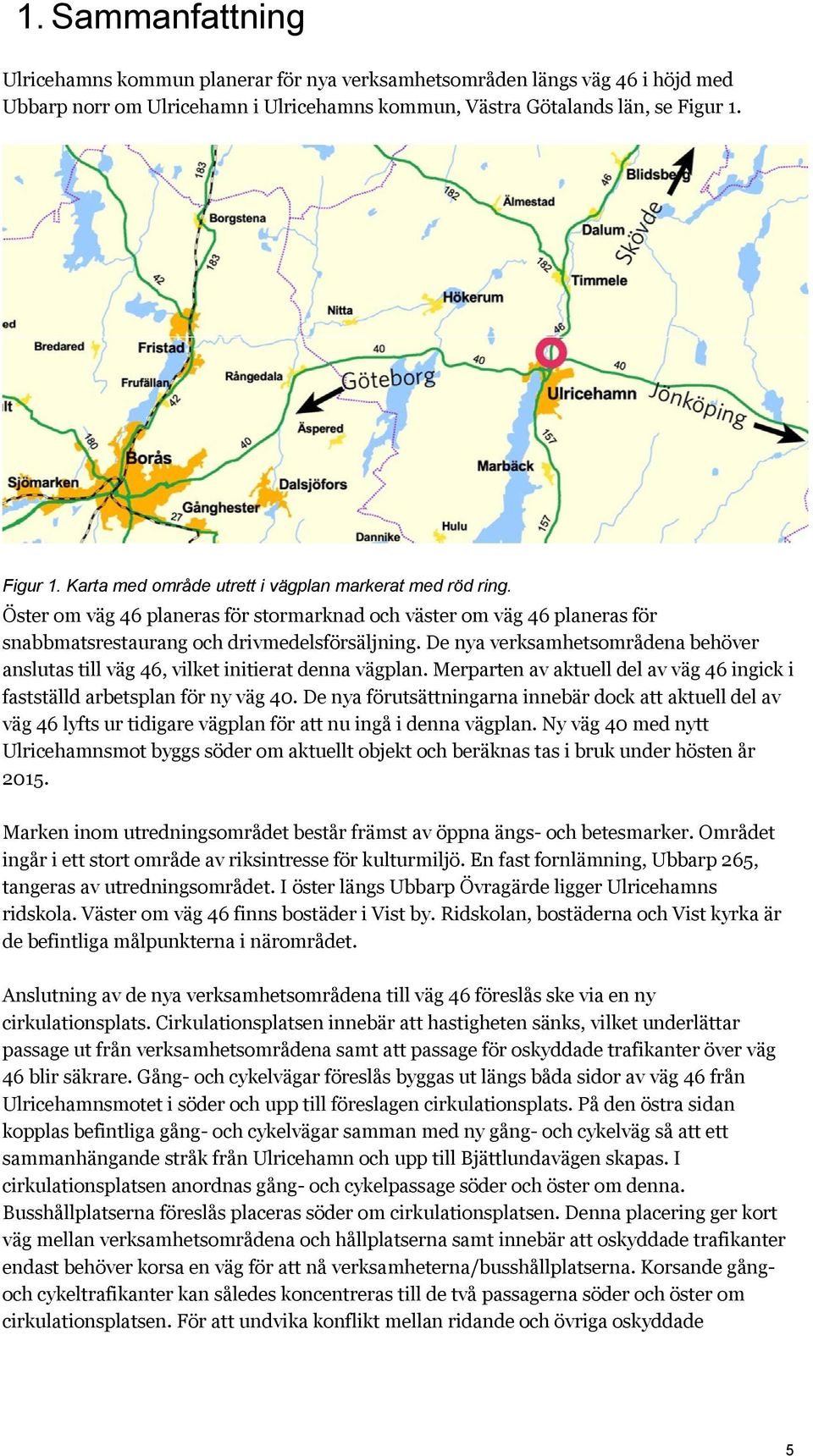 De nya verksamhetsområdena behöver anslutas till väg 46, vilket initierat denna vägplan. Merparten av aktuell del av väg 46 ingick i fastställd arbetsplan för ny väg 40.