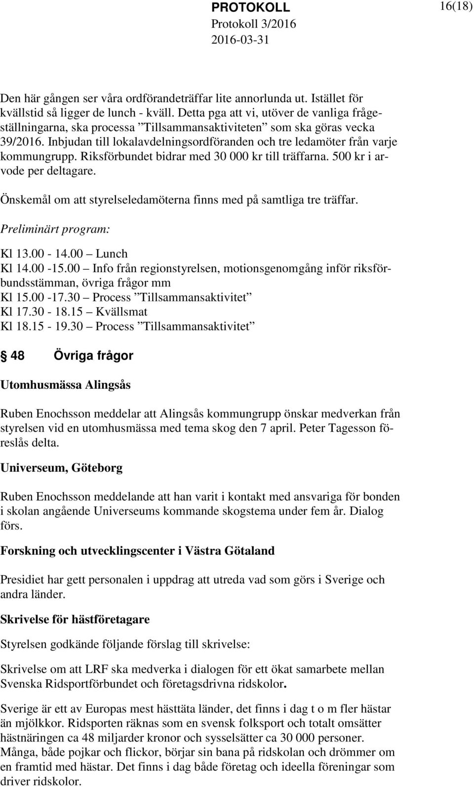 Riksförbundet bidrar med 30 000 kr till träffarna. 500 kr i arvode per deltagare. Önskemål om styrelseledamöterna finns med på samtliga tre träffar. Preliminärt program: Kl 13.00-14.00 Lunch Kl 14.