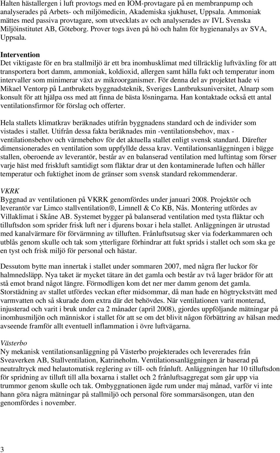 Intervention Det viktigaste för en bra stallmiljö är ett bra inomhusklimat med tillräcklig luftväxling för att transportera bort damm, ammoniak, koldioxid, allergen samt hålla fukt och temperatur