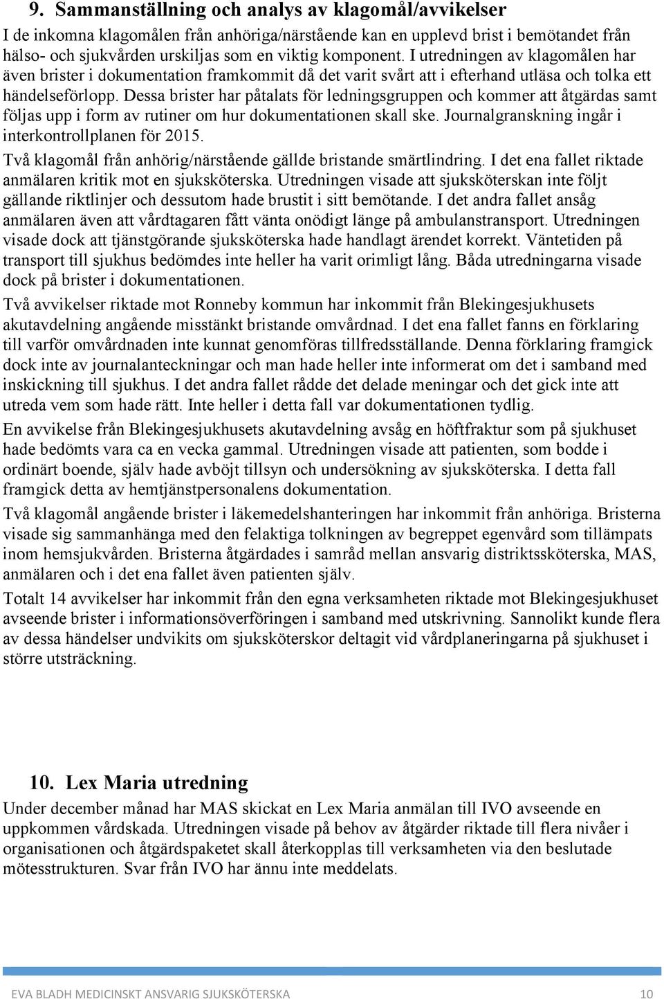 Dessa brister har påtalats för ledningsgruppen och kommer att åtgärdas samt följas upp i form av rutiner om hur dokumentationen skall ske. Journalgranskning ingår i interkontrollplanen för 2015.