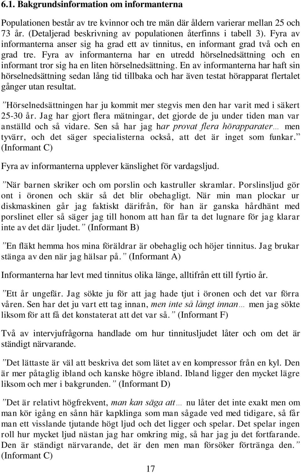 Fyra av informanterna har en utredd hörselnedsättning och en informant tror sig ha en liten hörselnedsättning.