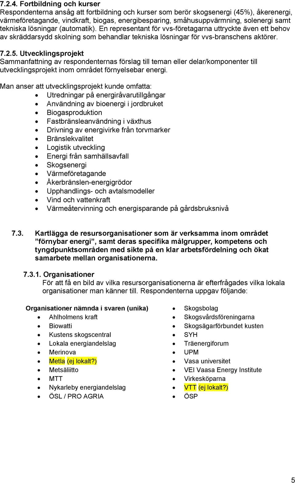 samt tekniska lösningar (automatik). En representant för vvs-företagarna uttryckte även ett behov av skräddarsydd skolning som behandlar tekniska lösningar för vvs-branschens aktörer. 7.2.5.