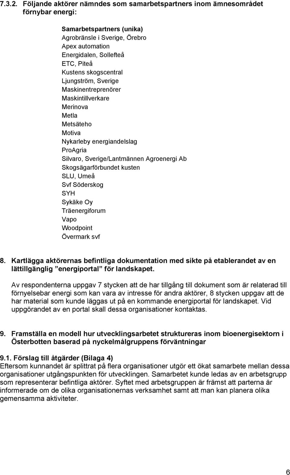 skogscentral Ljungström, Sverige Maskinentreprenörer Maskintillverkare Merinova Metla Metsäteho Motiva Nykarleby energiandelslag ProAgria Silvaro, Sverige/Lantmännen Agroenergi Ab Skogsägarförbundet