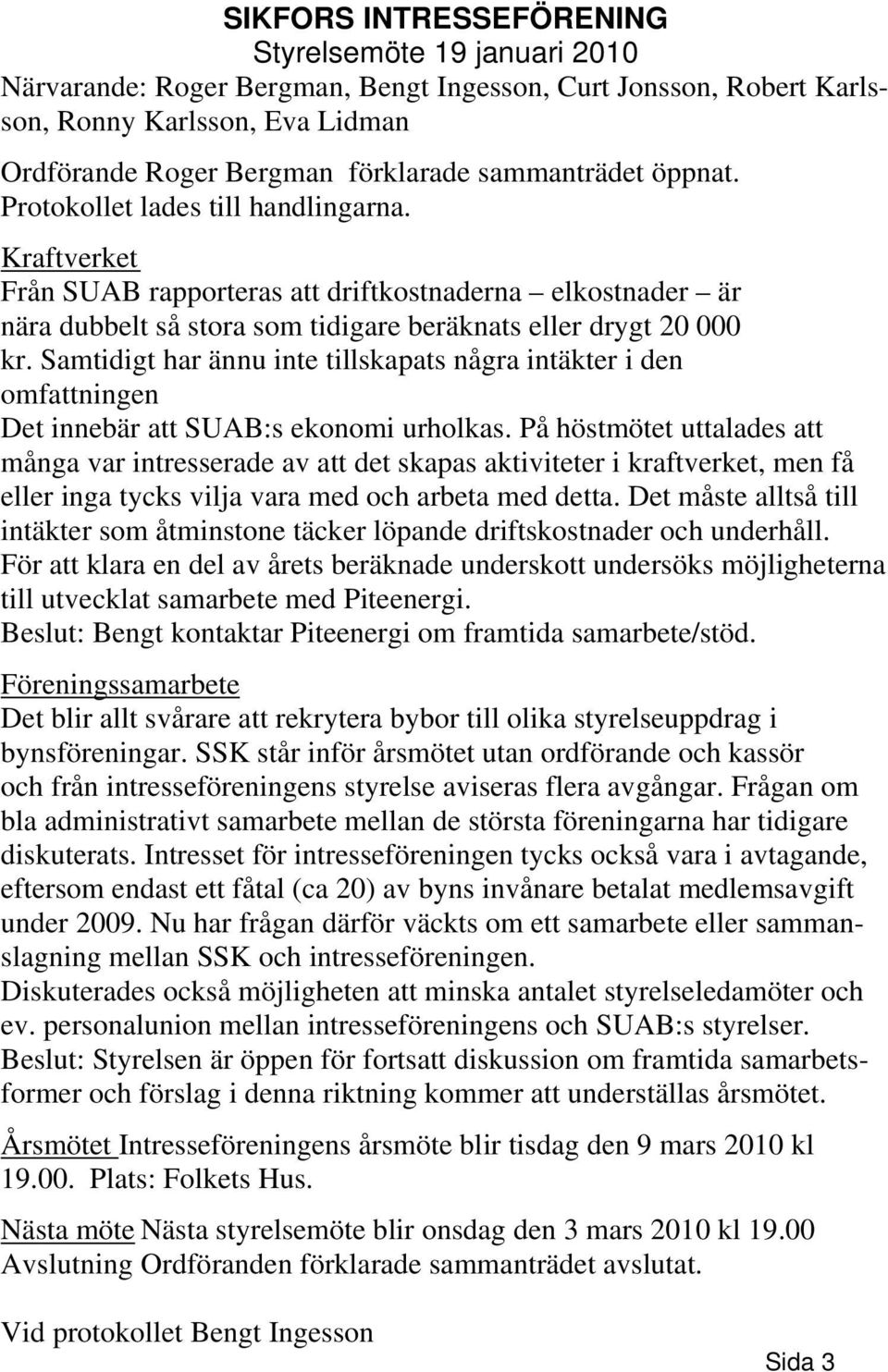 Samtidigt har ännu inte tillskapats några intäkter i den omfattningen Det innebär att SUAB:s ekonomi urholkas.