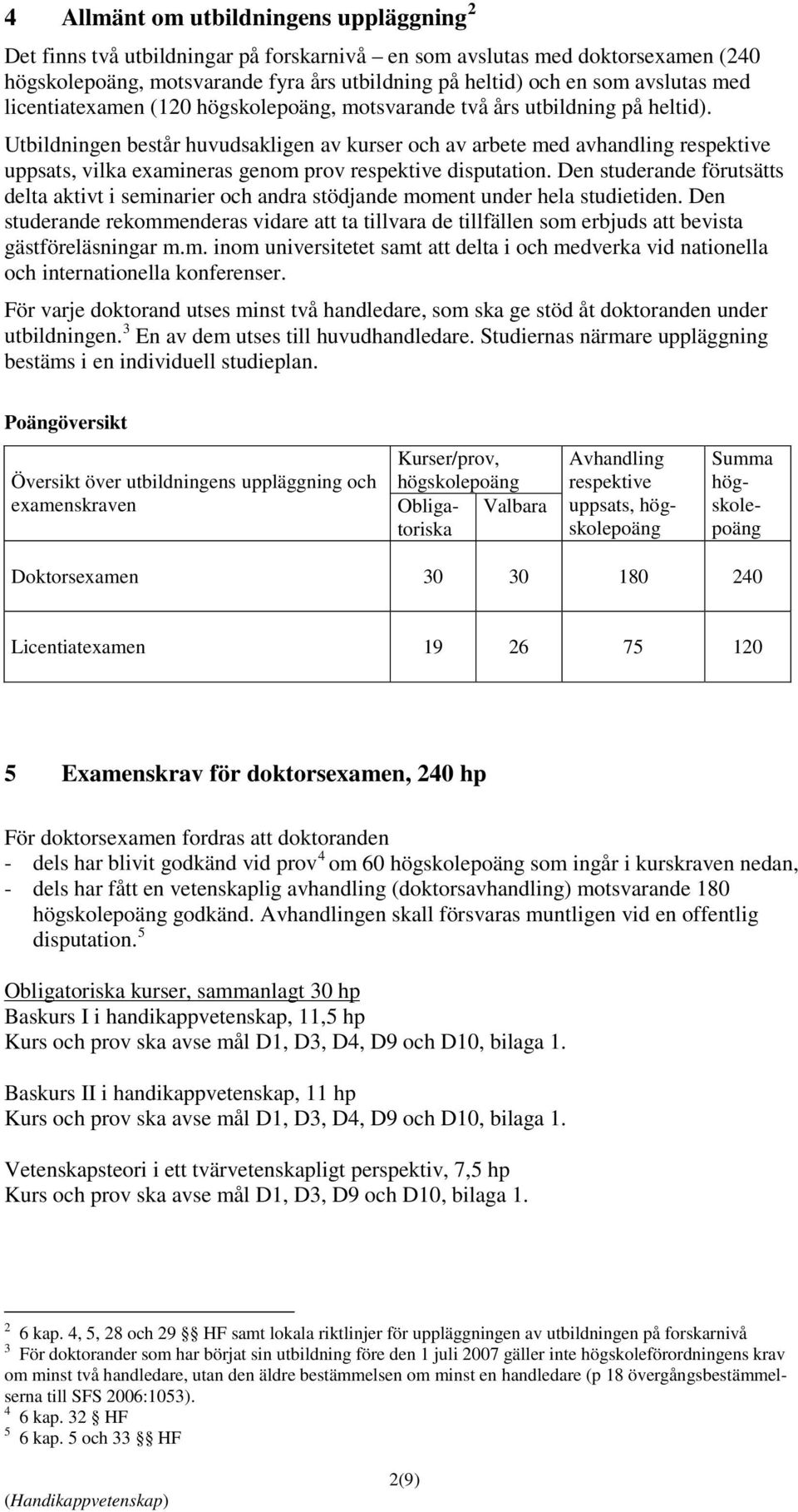 Utbildningen består huvudsakligen av kurser och av arbete med avhandling respektive uppsats, vilka examineras genom prov respektive disputation.