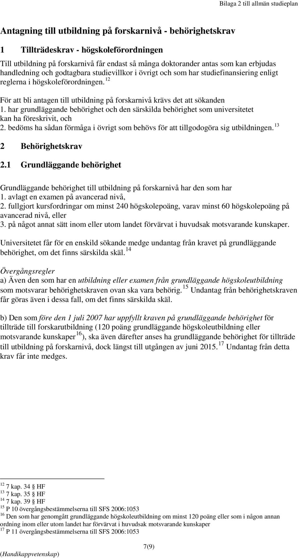 12 För att bli antagen till utbildning på forskarnivå krävs det att sökanden 1. har grundläggande behörighet och den särskilda behörighet som universitetet kan ha föreskrivit, och 2.