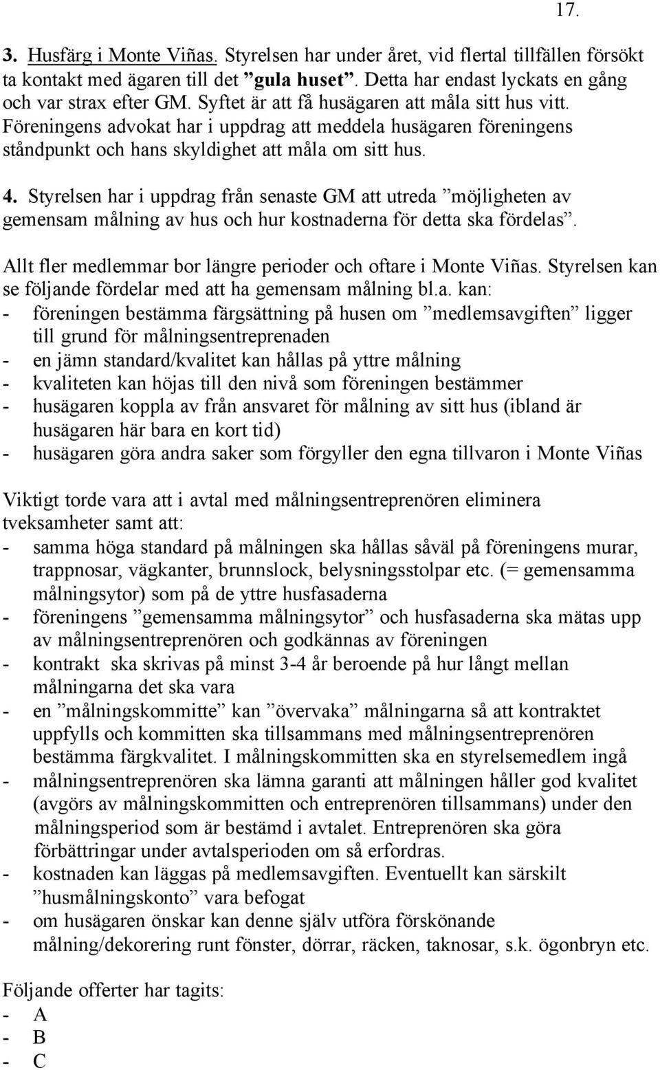 Styrelsen har i uppdrag från senaste GM att utreda möjligheten av gemensam målning av hus och hur kostnaderna för detta ska fördelas. Allt fler medlemmar bor längre perioder och oftare i Monte Viñas.