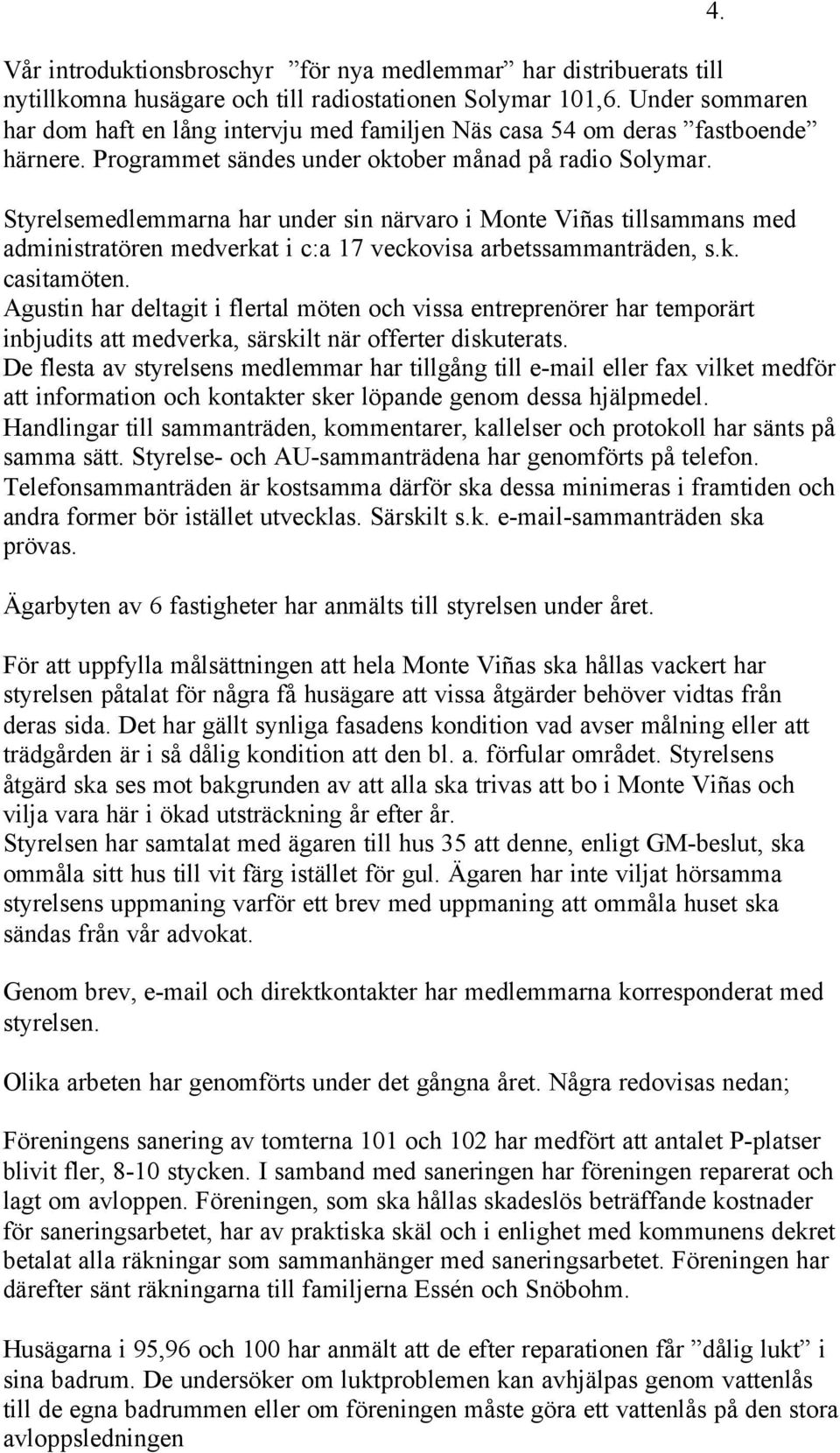 Styrelsemedlemmarna har under sin närvaro i Monte Viñas tillsammans med administratören medverkat i c:a 17 veckovisa arbetssammanträden, s.k. casitamöten.