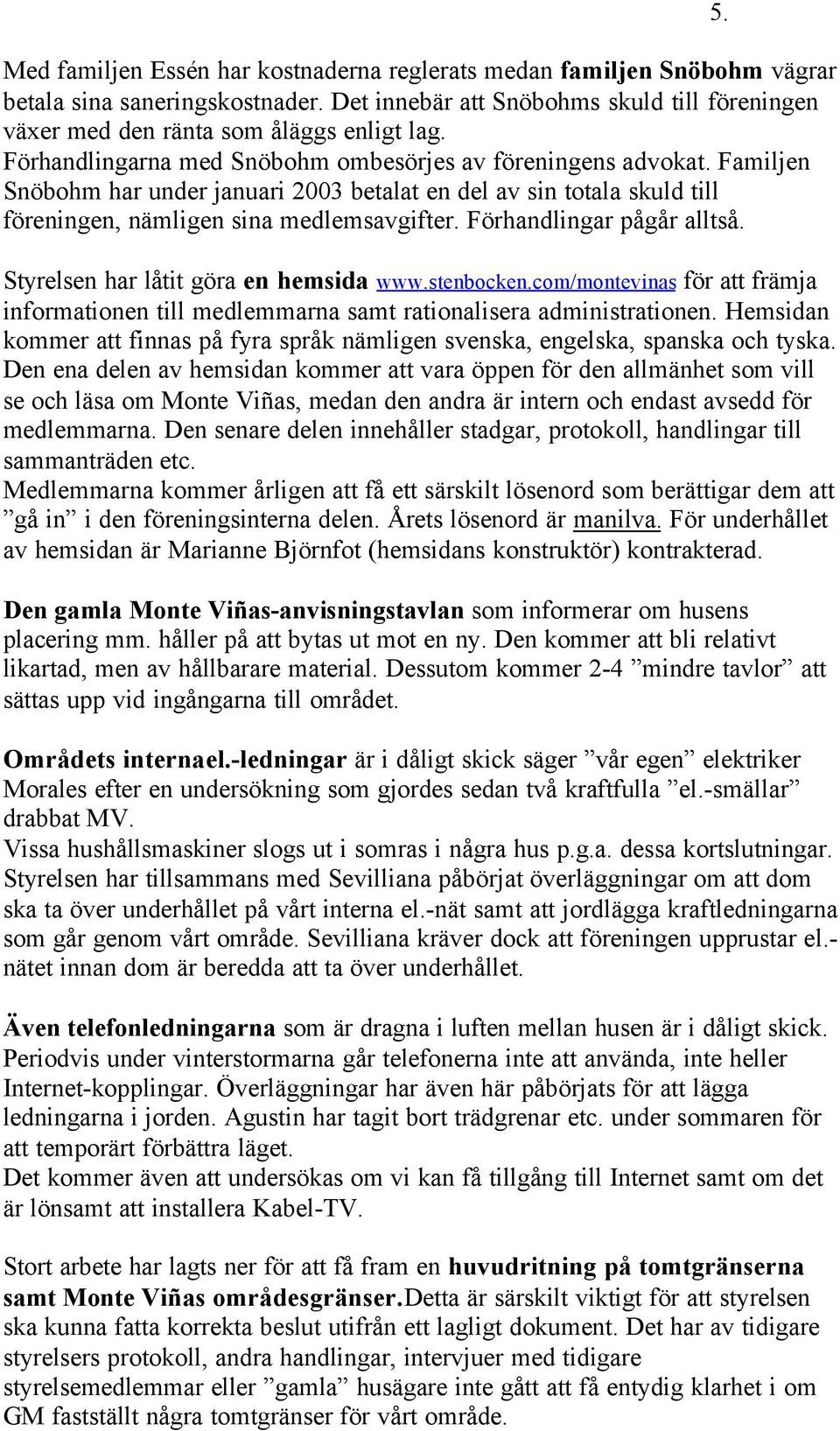 Förhandlingar pågår alltså. Styrelsen har låtit göra en hemsida www.stenbocken.com/montevinas för att främja informationen till medlemmarna samt rationalisera administrationen.