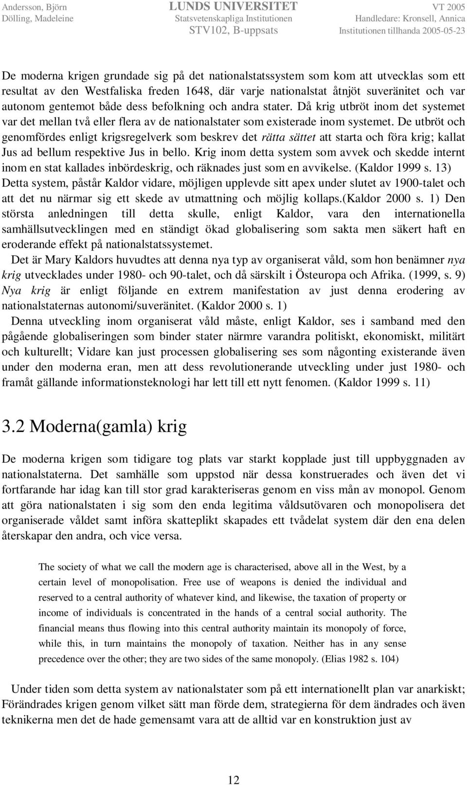 De utbröt och genomfördes enligt krigsregelverk som beskrev det rätta sättet att starta och föra krig; kallat Jus ad bellum respektive Jus in bello.