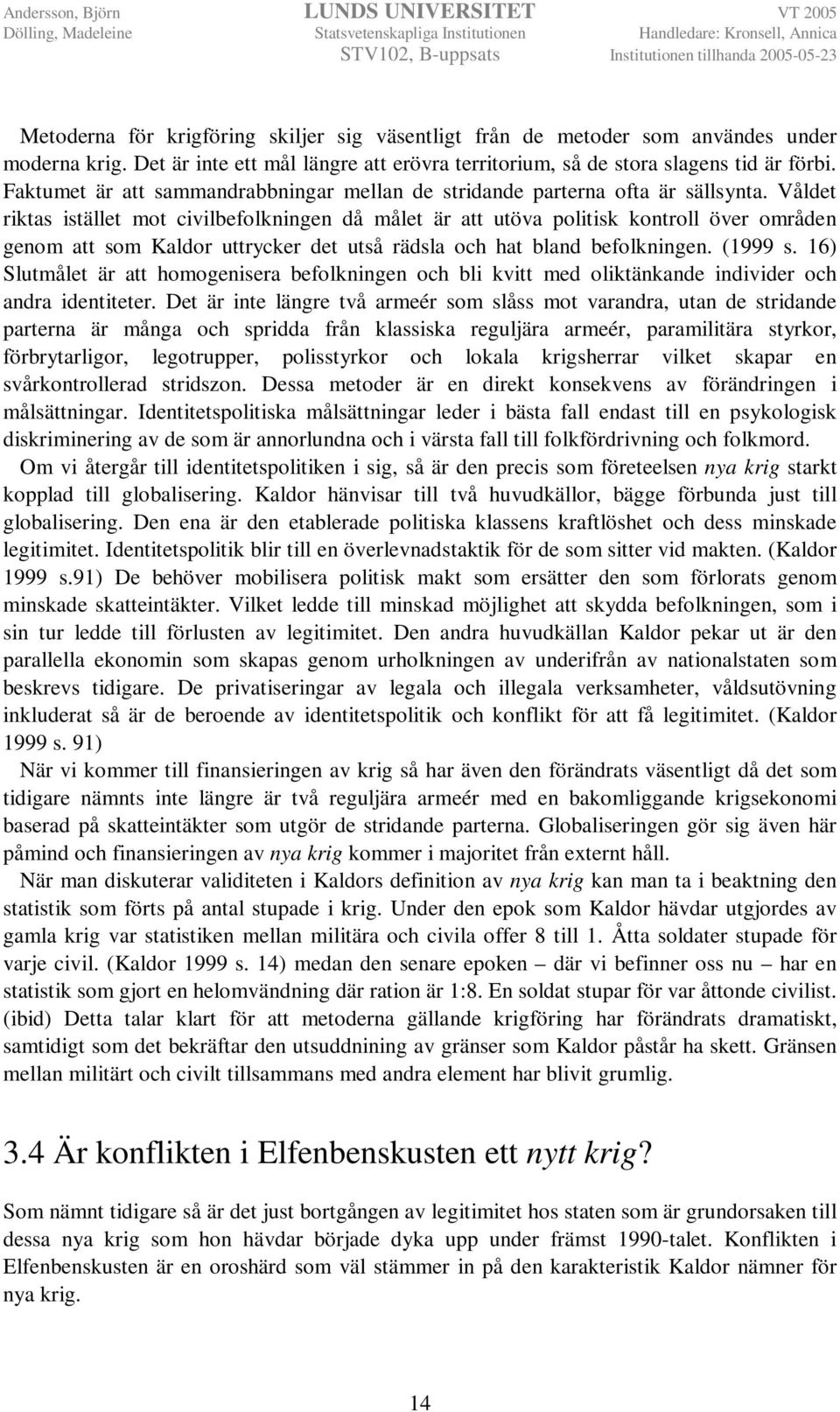 Våldet riktas istället mot civilbefolkningen då målet är att utöva politisk kontroll över områden genom att som Kaldor uttrycker det utså rädsla och hat bland befolkningen. (1999 s.