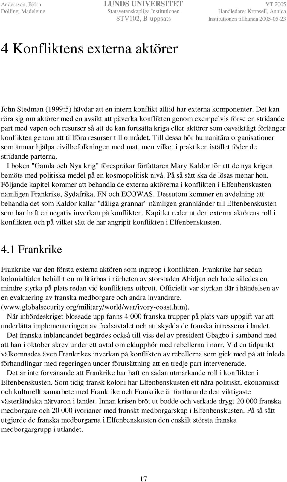 konflikten genom att tillföra resurser till området. Till dessa hör humanitära organisationer som ämnar hjälpa civilbefolkningen med mat, men vilket i praktiken istället föder de stridande parterna.